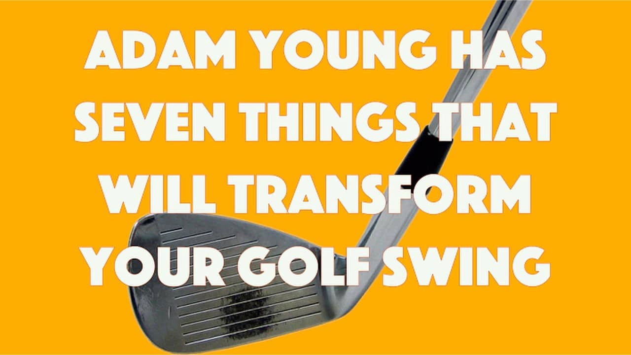 Adam Young Has Seven Things That Will Transform Your Golf Swing