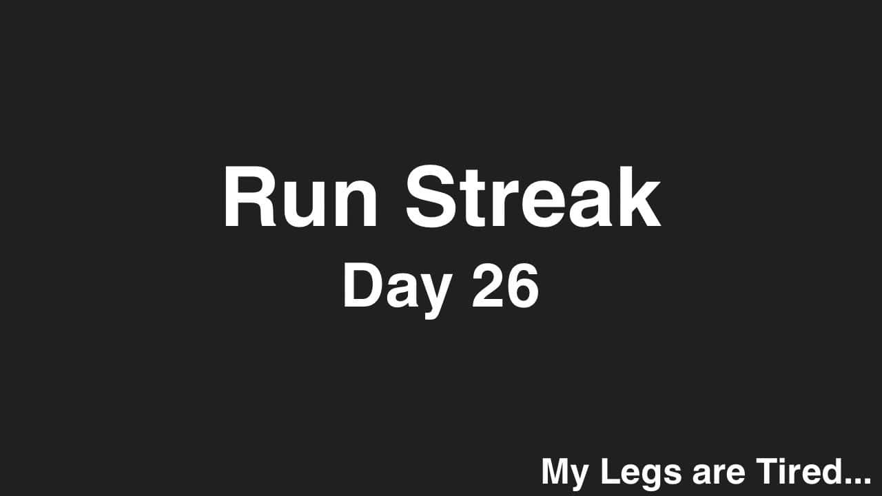 Run Streak, Day 26: MY Legs are Tired…