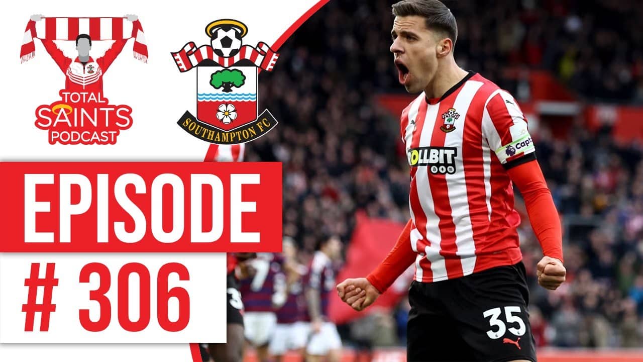 Total Saints Podcast - Episode 306 #SaintsFC #SouthamptonFC