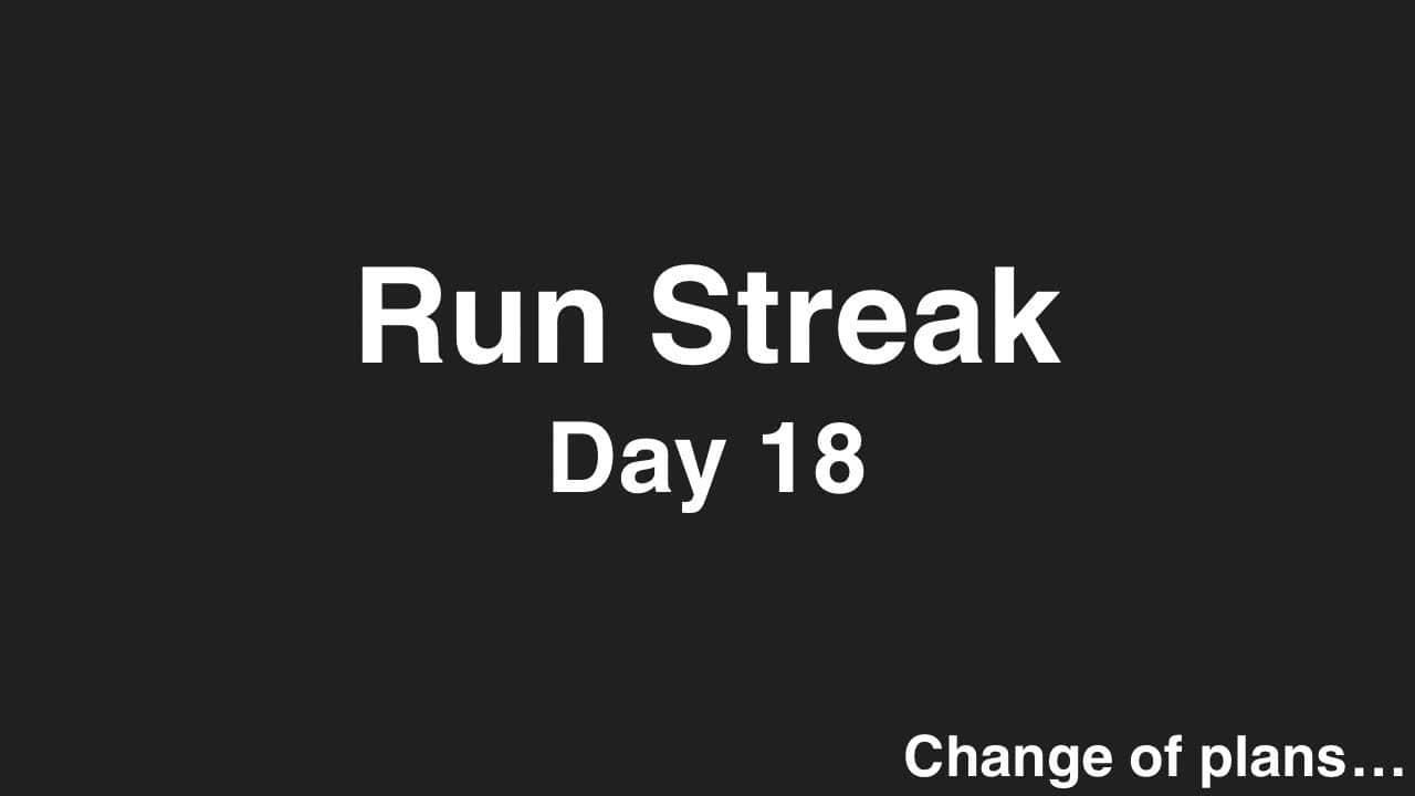 Run Streak, Day 18: Change of Plans…..