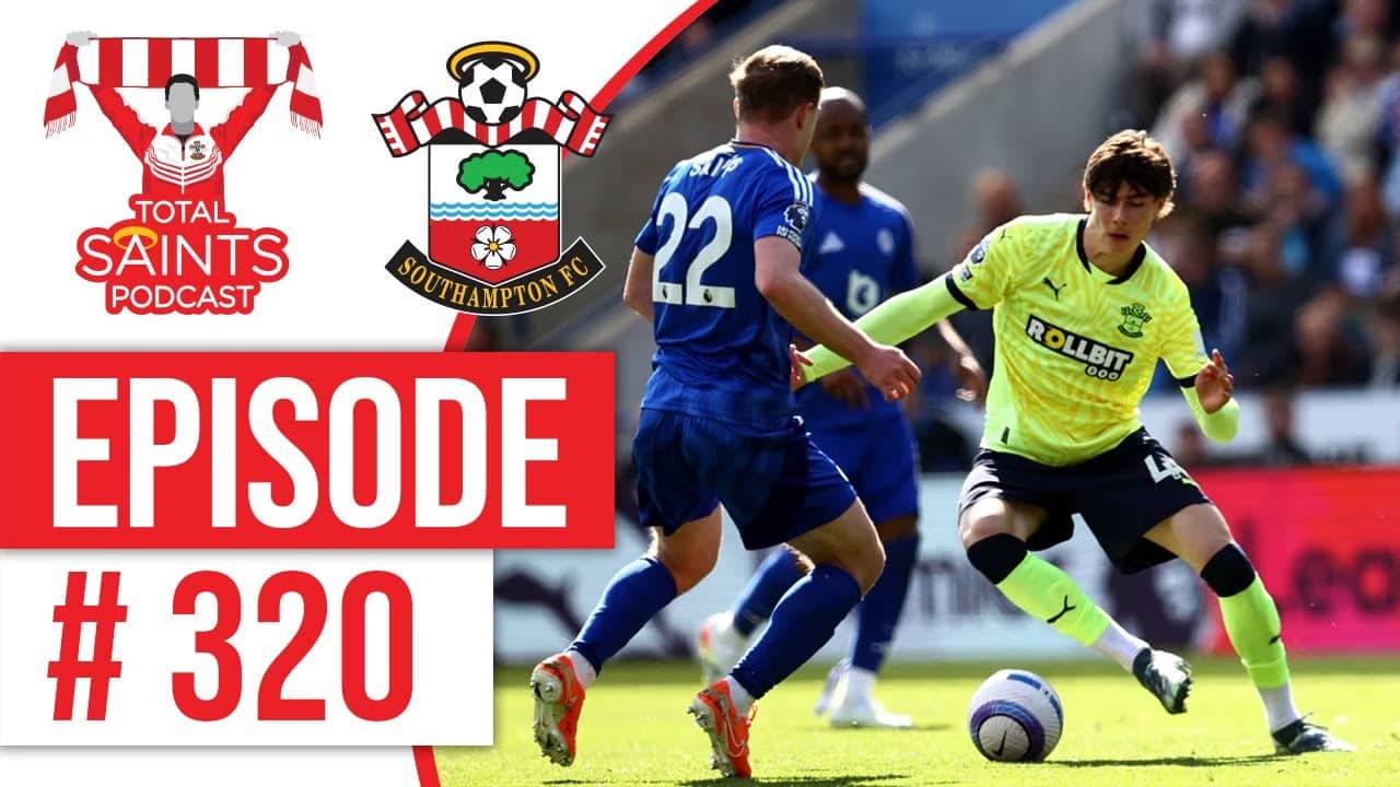 Total Saints Podcast - Episode 320 #SaintsFC #SouthamptonFC