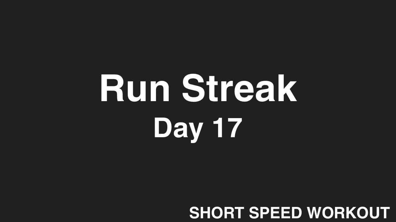 Run Streak, Day 17: SHORT SPEED Workout