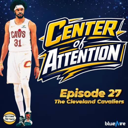 Center of Attention: The Cleveland Cavaliers - A Podcast Miniseries By Setting The Pace