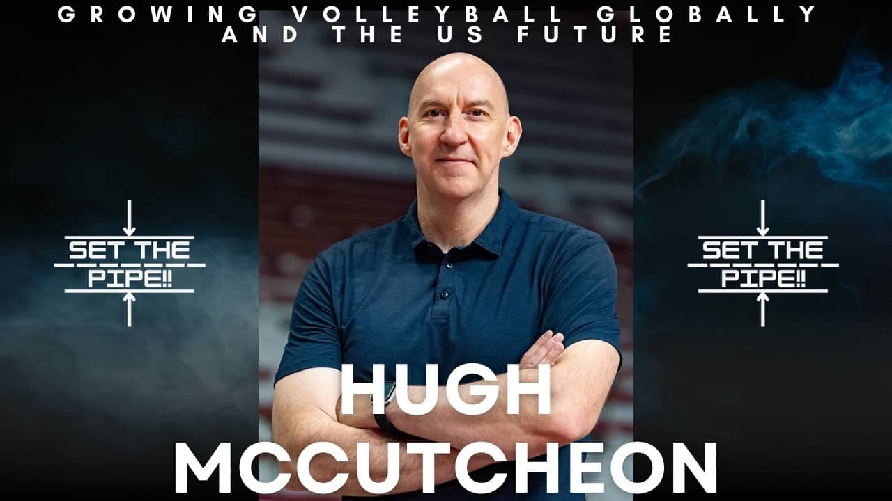 Set The Pipe!! #71 Hugh McCutcheon on Growing Volleyball Globally and the US Future